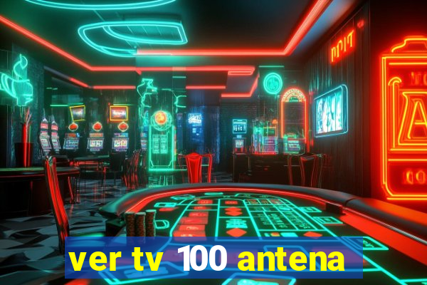 ver tv 100 antena